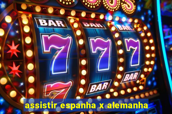 assistir espanha x alemanha